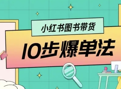 小红书图书带货10步爆单法,从0到1图书带货玩法-K6源码网