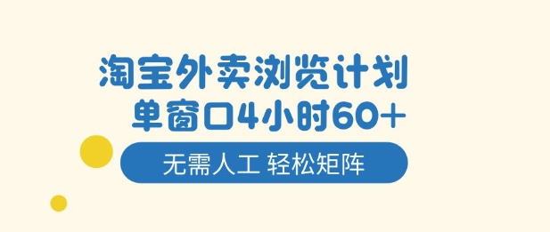 淘宝外卖浏览计划,到窗口4小时60+无需人工,轻松矩阵开干【揭秘】-K6源码网