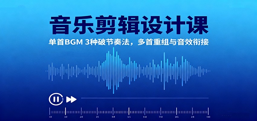 音乐剪辑设计课：单首BGM 3种破节奏法，多首重组与音效衔接-K6源码网