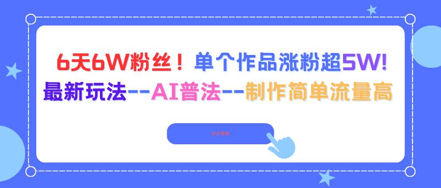 (16340期)6天6W粉丝!单个作品涨粉超5W!最新玩法–AI普法–制作简单流量高-K6源码网
