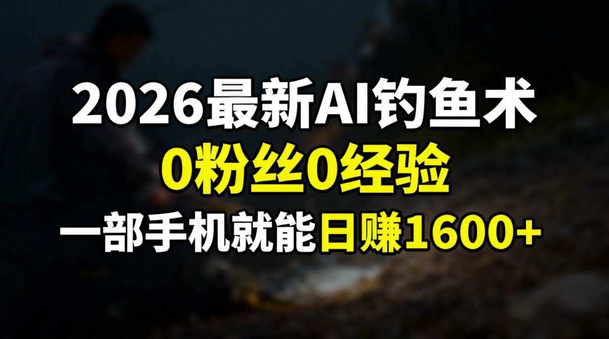 (17084期)2026最新AI钓鱼术:0粉丝0经验,一部手机就能开启赚钱模式-K6源码网