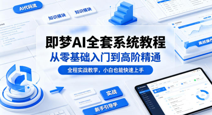 即梦AI全套系统教程，从零基础入门到高阶精通，全程实战教学，小白也能快速上手-K6源码网