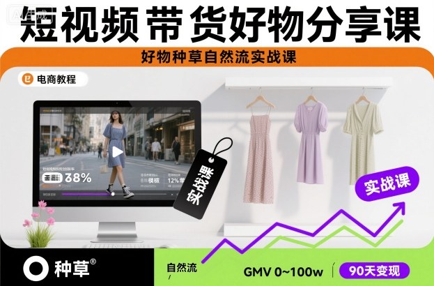 短视频带货好物分享课，好物种草自然流实战课-K6源码网