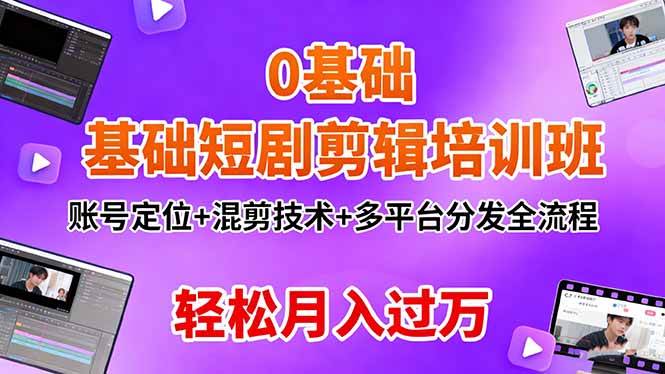 (16375期)0基础短剧剪辑培训班:账号定位+混剪技术+多平台分发全流程,轻松月入过万-K6源码网