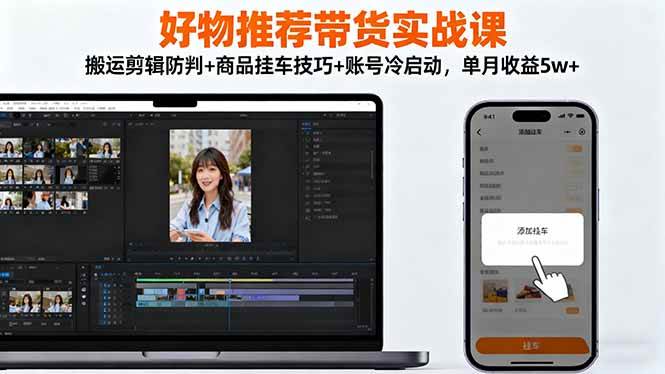 （16467期）好物推荐带货实战课：搬运剪辑防判+商品挂车技巧+账号冷启动，单月收益5w+-K6源码网