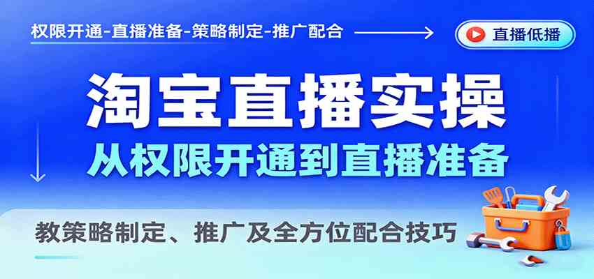 淘宝直播实操,从权限开通到直播准备,教策略制定、推广及全方位配合技巧-K6源码网