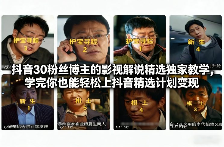 抖音30粉丝博主的影视解说精选独家教学，学完你也能轻松上抖音精选计划变现-K6源码网