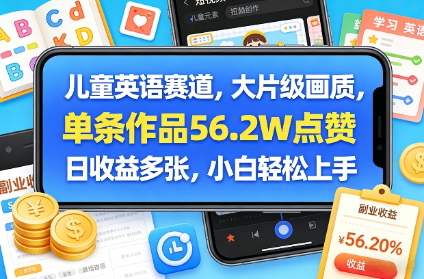 儿童英语赛道，大片级画质，单条作品56.2W点赞，日收益多张，小白轻松上手-K6源码网