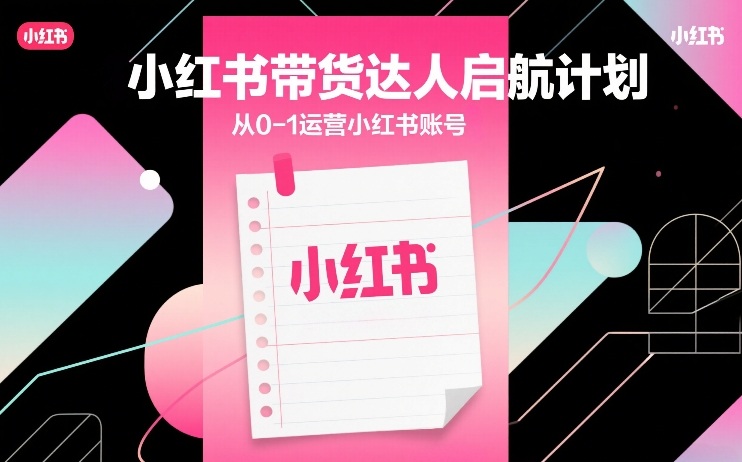 小红书带货达人启航计划，从0-1运营小红书账号-K6源码网