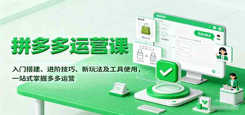 拼多多运营课,入门搭建、进阶技巧、新玩法及工具使用,一站式掌握多多运营-K6源码网