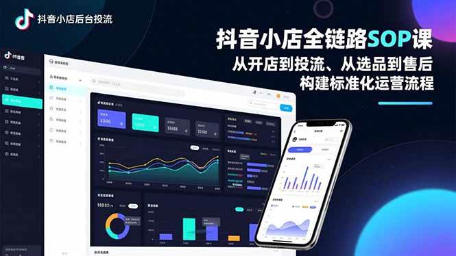 (16852期)抖音小店全链路SOP课,从开店到投流、从选品到售后,构建标准化运营流程-K6源码网