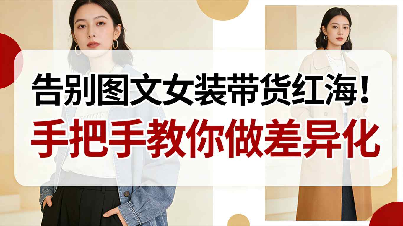 告别图文女装带货红海!手把手教你做差异化,新手也能弯道超车-K6源码网
