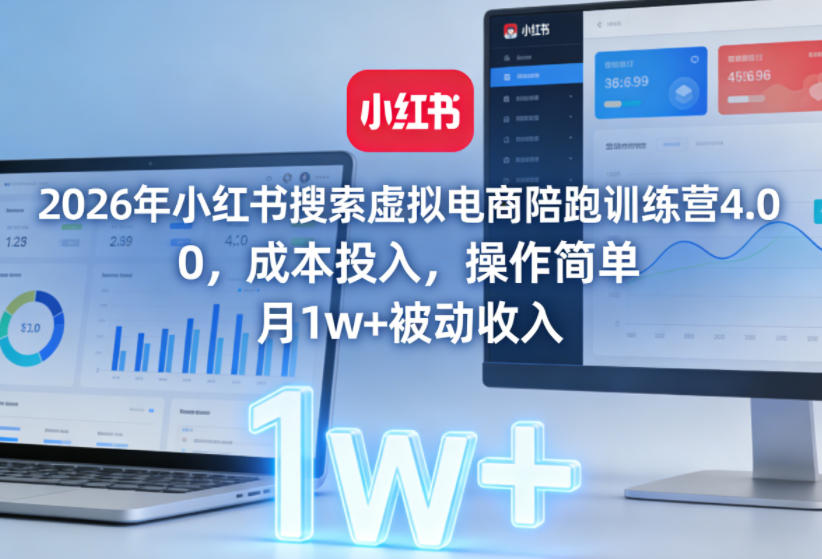 2026年小红书搜索虚拟电商陪跑训练营4.0,0成本投入,操作简单,月1w+被动收入(更新)-K6源码网