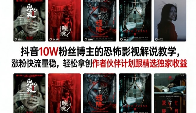 抖音10W粉丝博主的恐怖影视解说教学，涨粉快流量稳，轻松拿创作者伙伴计划跟精选独家收益-K6源码网