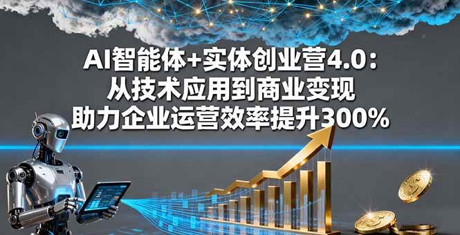 (16238期)AI智能体+实体创业营4.0:从技术应用到商业变现 助力企业运营效率提升300%-K6源码网