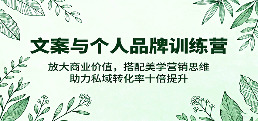 文案与个人品牌训练营,放大商业价值,搭配美学营销思维,助力私域转化率十倍提升-K6源码网