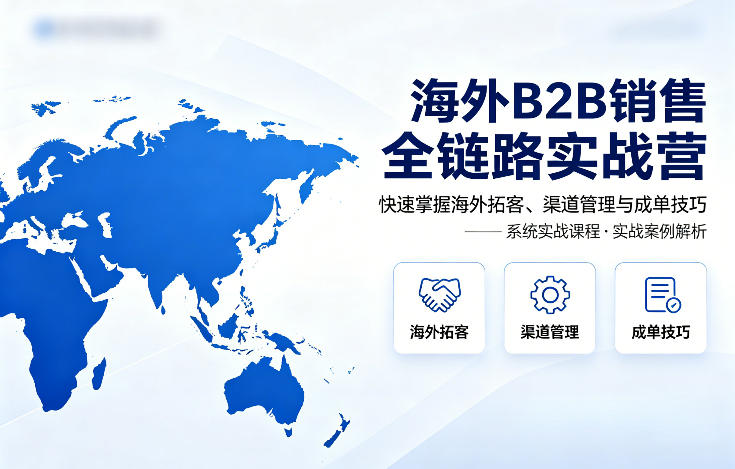海外B2B销售全链路实战营，快速掌握海外拓客、渠道管理与成单技巧-K6源码网