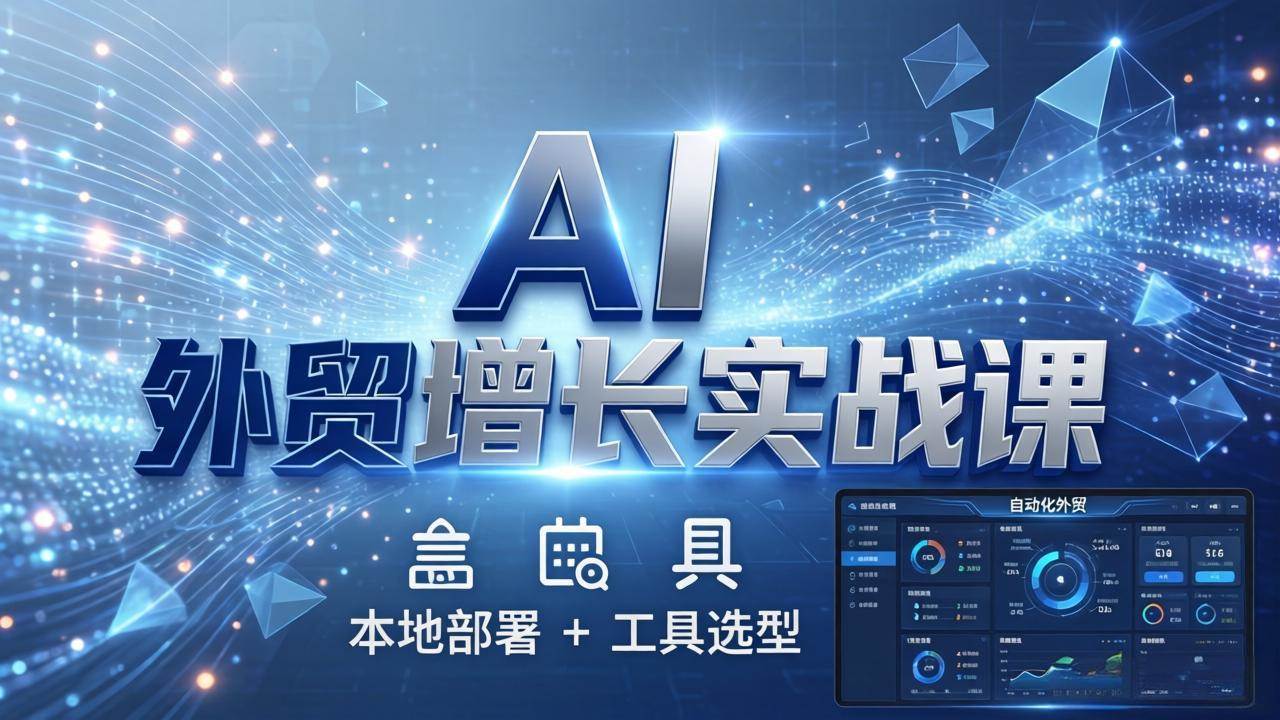 （17784期）AI 外贸增长实战课：本地部署 + 工具选型，一站式搭建可落地自动化外贸系统-K6源码网