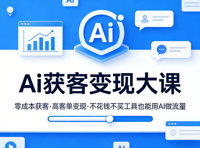 Ai获客变现大课，零成本获客，高客单变现，不花钱不买工具也能用AI做流量-K6源码网