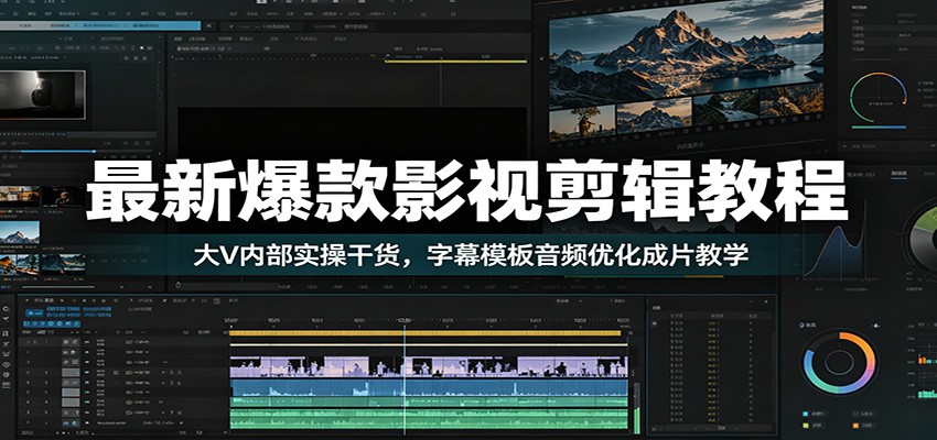 最新爆款影视剪辑教程：大V内部实操干货，字幕模板音频优化成片教学-K6源码网