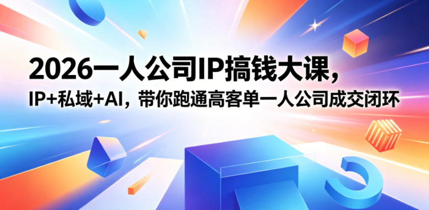 2026一人公司IP搞钱大课扬州站,IP+私域+AI,带你跑通高客单一人公司成交闭环(5.15-16-17)-K6源码网