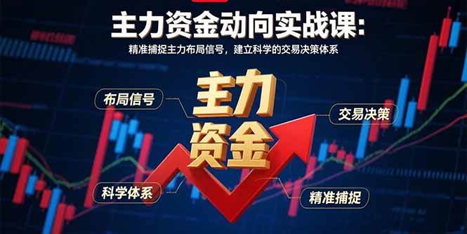 （15804期）主力资金动向实战课-8月：精准捕捉主力布局信号，建立科学的交易决策体系-K6源码网