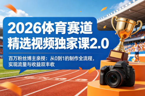 2026体育赛道精选视频独家课2.0,百万粉丝博主亲授:从0到1的制作全流程,实现流量与收益双丰收-K6源码网