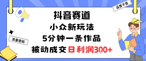 抖音赛道:小众新玩法,5分钟一条作品,被动成交,日利润3张-K6源码网