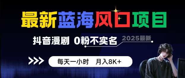 最新蓝海风口项目,抖音漫剧,0粉不实名每天一小时,月入8K+【揭秘】-K6源码网