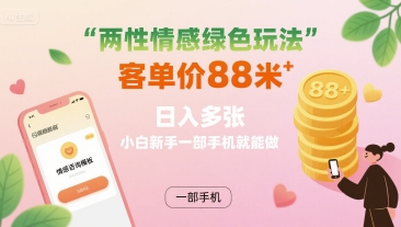 两性情感绿色玩法,客单价88米 日入多张,小白新手一部手机就能做-K6源码网