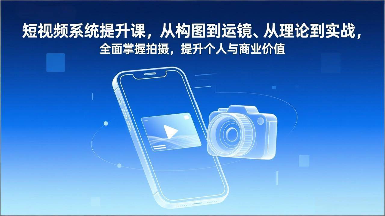 （17053期）短视频系统提升课，从构图到运镜、从理论到实战，全面掌握拍摄，提升个人与商业价值-K6源码网