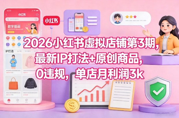 2026小红书虚拟店铺第3期，最新IP打法+原创商品，0违规，单店月利润3k+-K6源码网