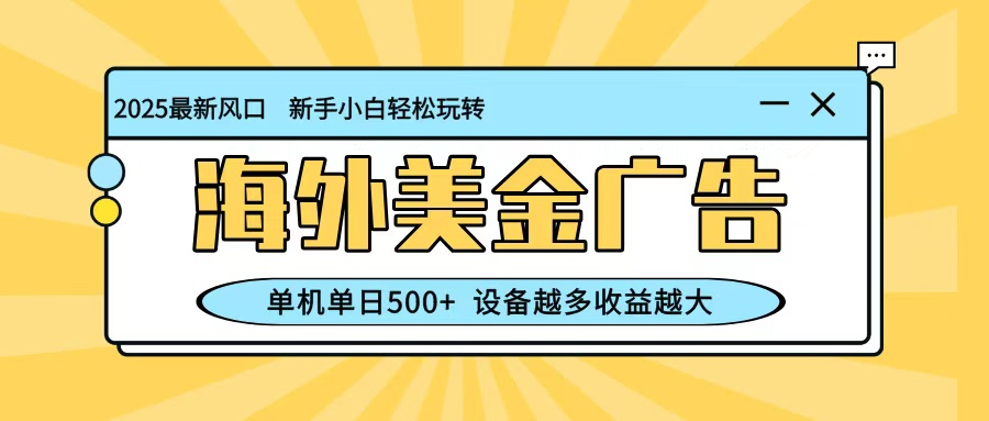 最新蓝海项目，海外美金广告，单机单日500+，可矩阵放大，设备越多收益越大-K6源码网