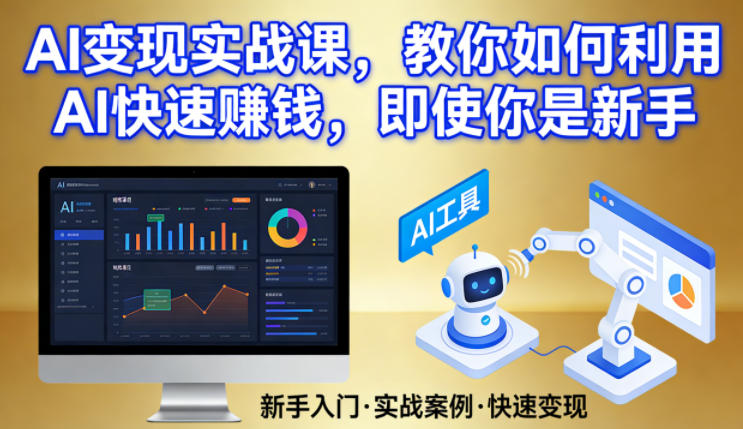 AI变现实战课，教你如何利用AI快速賺钱，即使你是新手-K6源码网