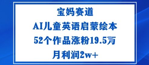 宝妈赛道:AI儿童英语启蒙绘本52个作品涨粉19.5W月利润2w+-K6源码网