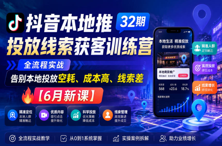 抖音本地推投放线索获客训练营32期,全流程实战,告别本地投放空耗、成本高、线索差【6月新课】-K6源码网
