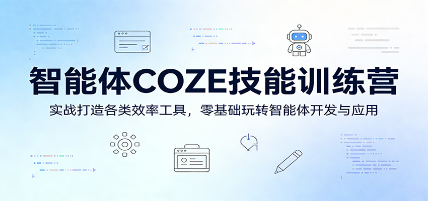 智能体COZE技能训练营：实战打造各类效率工具，零基础玩转智能体开发与应用-K6源码网
