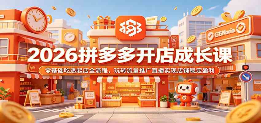 2026拼多多开店成长课:零基础吃透起店全流程,玩转流量推广直播实现店铺稳定盈利-K6源码网