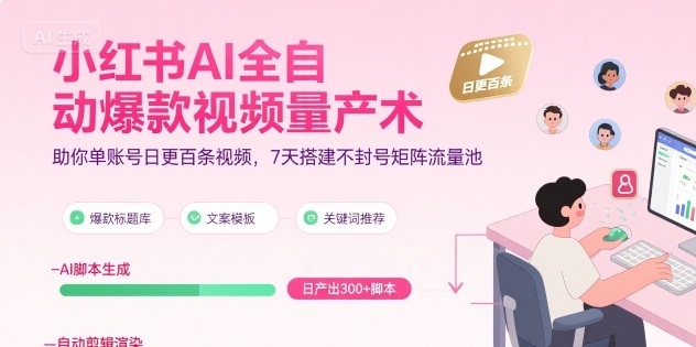 小红书AI全自动爆款视频量产术,助你单账号日更百条视频,7天搭建不封号矩阵流量池(更新9月)-K6源码网