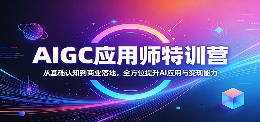 AIGC应用师特训营：从基础认知到商业落地，全方位提升AI应用与变现能力-K6源码网