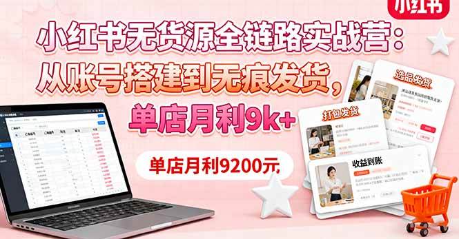 (16241期)小红书无货源全链路实战营:从账号搭建到无痕发货,单店月利9k+-K6源码网