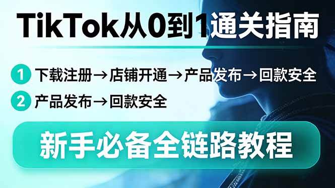 （17691期）TikTok从0到1通关指南：下载注册→店铺开通→产品发布→回款安全，新手必备全链路教程-K6源码网
