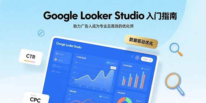 (15815期)Google Looker Studio入门指南,助力广告人成为专业且高效的优化师-K6源码网
