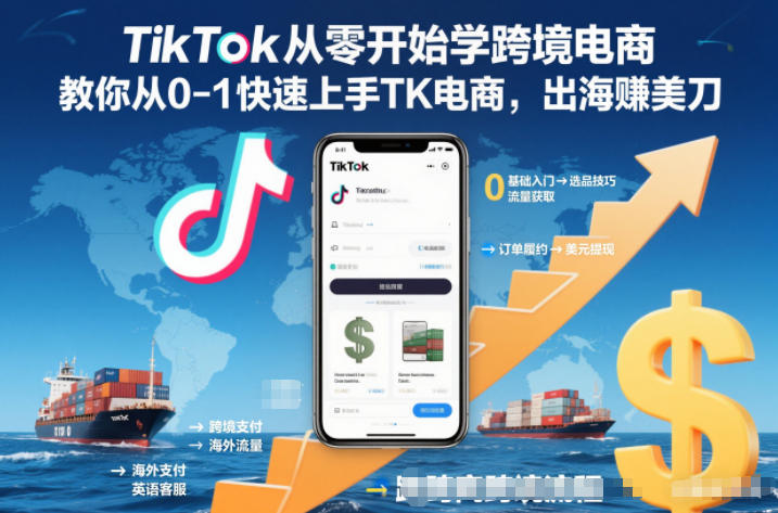 TikTok从零开始学跨境电商，教你从0-1快速上手TK电商，出海賺美刀-K6源码网