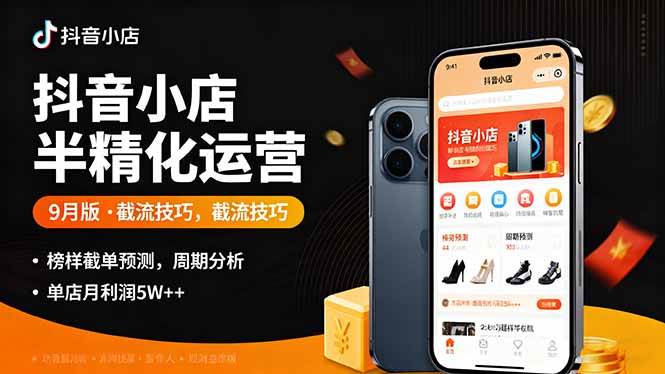 （16071期）抖音小店半精细化运营9月版，截流技巧,榜单预判,周期分析，单店月利润5w+-K6源码网
