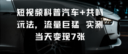 短视频科普汽车+共鸣玩法,流量巨猛实测当天变现7张-K6源码网