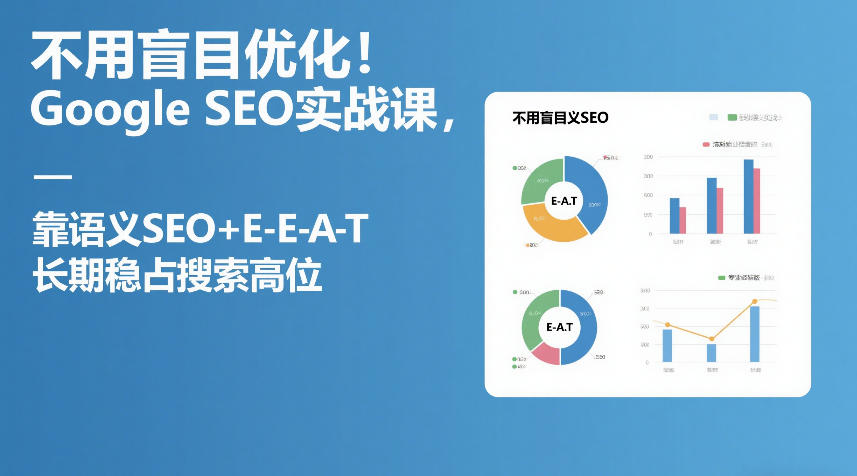 不用盲目优化！Google SEO实战课，靠语义SEO+E-E-A-T，长期稳占搜索高位-K6源码网
