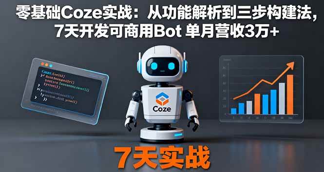 (16164期)零基础Coze实战:从功能解析到三步构建法,7天开发可商用Bot 单月营收3万+-K6源码网