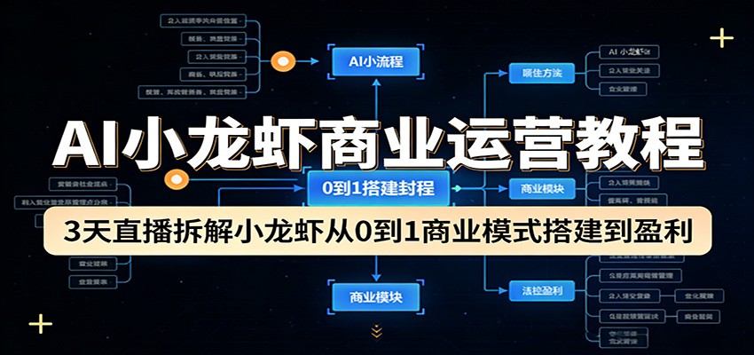 AI小龙虾商业运营教程：3天直播拆解小龙虾从0到1商业模式搭建到盈利-K6源码网