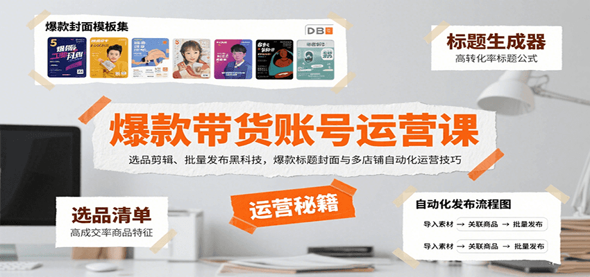 爆款带货账号运营课:选品剪辑、批量发布黑科技,爆款标题封面与多店铺自动化运营技巧-K6源码网